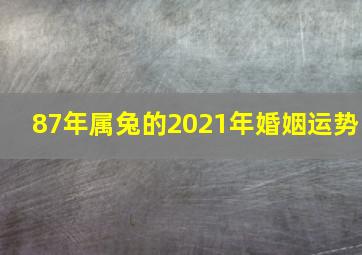 87年属兔的2021年婚姻运势