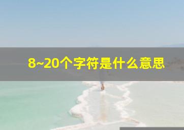 8~20个字符是什么意思