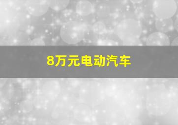 8万元电动汽车