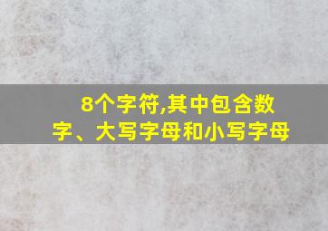 8个字符,其中包含数字、大写字母和小写字母