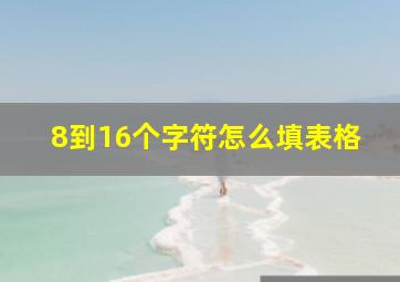 8到16个字符怎么填表格