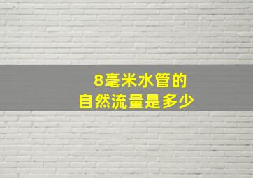 8毫米水管的自然流量是多少