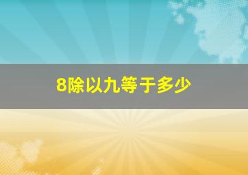 8除以九等于多少