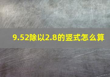 9.52除以2.8的竖式怎么算