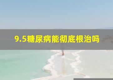 9.5糖尿病能彻底根治吗