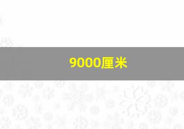 9000厘米