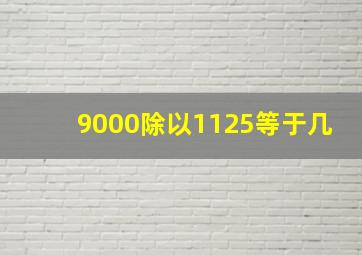 9000除以1125等于几