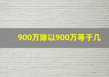 900万除以900万等于几