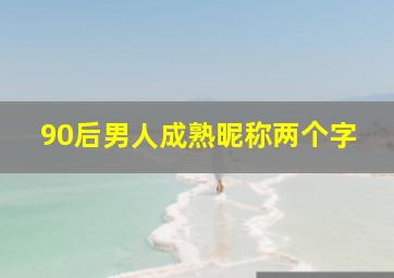 90后男人成熟昵称两个字