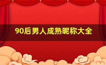 90后男人成熟昵称大全