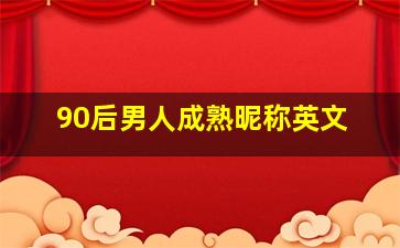 90后男人成熟昵称英文