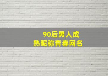 90后男人成熟昵称青春网名