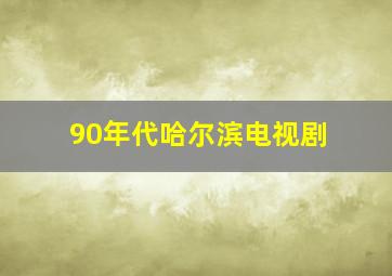 90年代哈尔滨电视剧