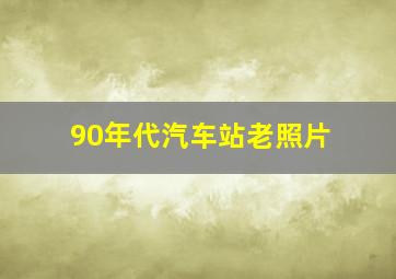 90年代汽车站老照片