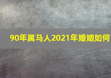 90年属马人2021年婚姻如何