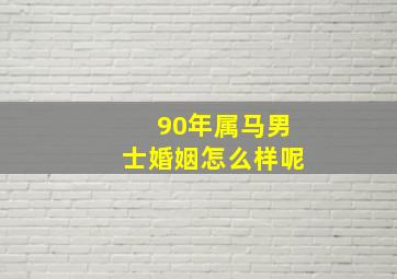 90年属马男士婚姻怎么样呢