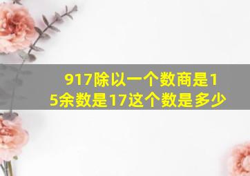 917除以一个数商是15余数是17这个数是多少