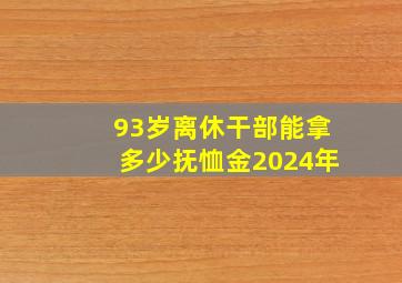 93岁离休干部能拿多少抚恤金2024年