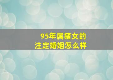 95年属猪女的注定婚姻怎么样