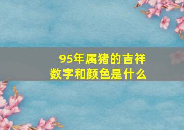 95年属猪的吉祥数字和颜色是什么