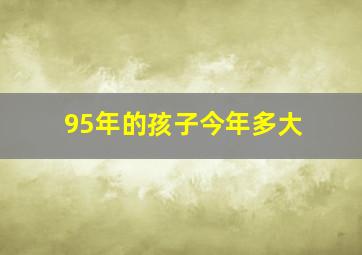 95年的孩子今年多大