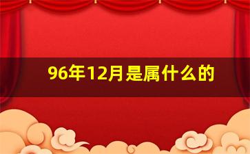 96年12月是属什么的