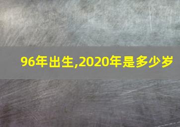 96年出生,2020年是多少岁