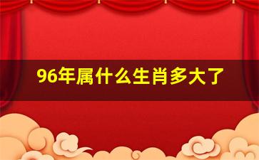 96年属什么生肖多大了