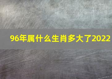 96年属什么生肖多大了2022