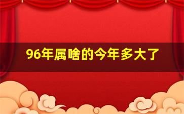 96年属啥的今年多大了