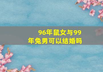 96年鼠女与99年兔男可以结婚吗