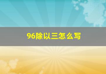 96除以三怎么写