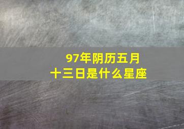 97年阴历五月十三日是什么星座