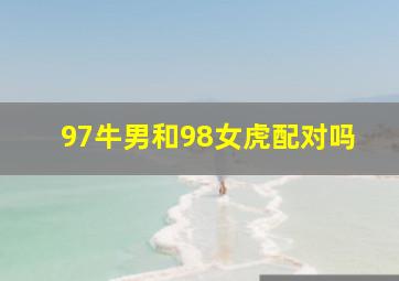 97牛男和98女虎配对吗