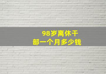 98岁离休干部一个月多少钱