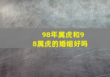 98年属虎和98属虎的婚姻好吗