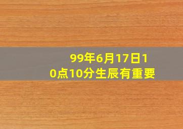 99年6月17日10点10分生辰有重要