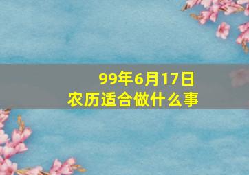 99年6月17日农历适合做什么事