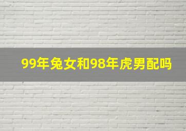 99年兔女和98年虎男配吗