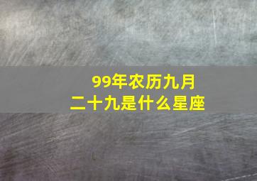 99年农历九月二十九是什么星座