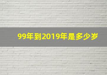 99年到2019年是多少岁