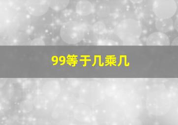 99等于几乘几