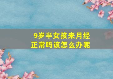 9岁半女孩来月经正常吗该怎么办呢