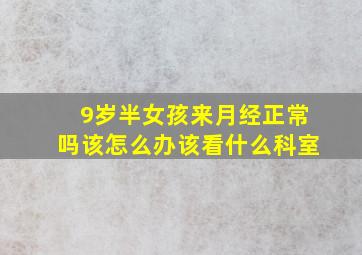 9岁半女孩来月经正常吗该怎么办该看什么科室