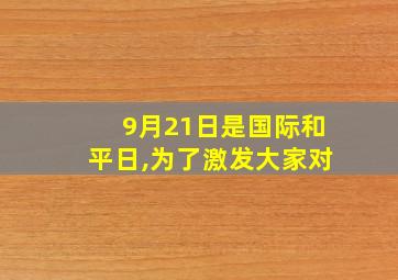 9月21日是国际和平日,为了激发大家对