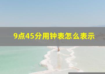 9点45分用钟表怎么表示