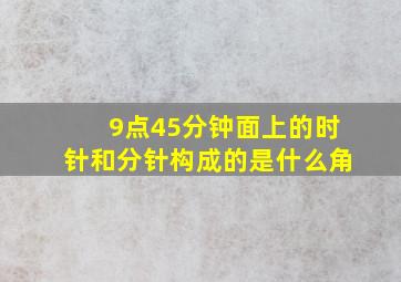 9点45分钟面上的时针和分针构成的是什么角