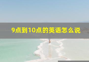 9点到10点的英语怎么说