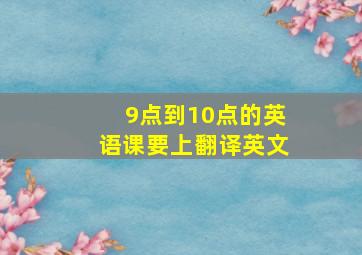 9点到10点的英语课要上翻译英文