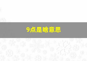 9点是啥意思